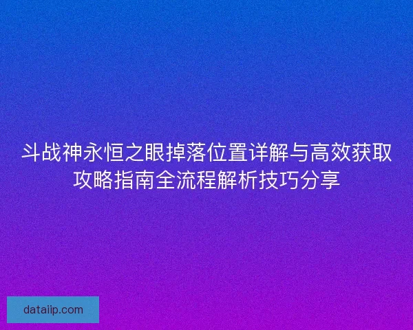 斗战神永恒之眼掉落位置详解与高效获取攻略指南全流程解析技巧分享